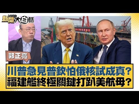 川普急見普欽怕俄核試成真？ 福建艦終極關鍵打趴美航母？【#新聞大白話】20251110-6｜#郭正亮 #方恩格 #黃征輝