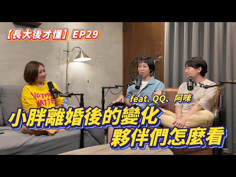 【長大後才懂】EP29|小胖離婚後的變化,夥伴們怎麼看?feat. QQ & 阿咪|完整影像版