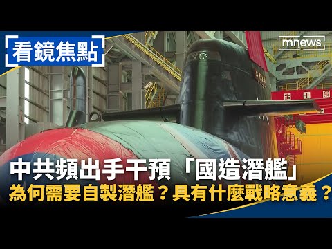 肩負「不能失敗」的使命！國造潛艦路途坎坷　中共頻出手「干預、阻撓」　為何需要自製潛艦？具有什麼戰略意義？｜#看鏡焦點 #鏡新聞