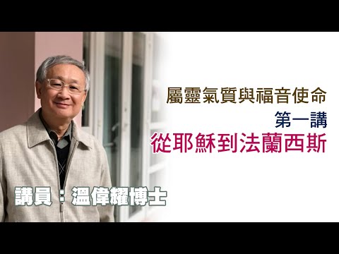 屬靈氣質與福音使命 - 第 1 講 - 從耶穌到法蘭西斯（講員：温偉耀博士）