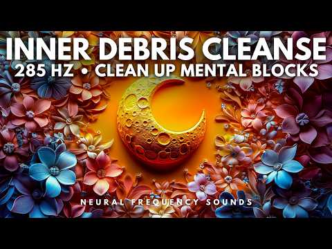 285 Hz 🧘 Emotional Debris Flush – Clear Internal Blocks & Realign Mental State | Meditation Music
