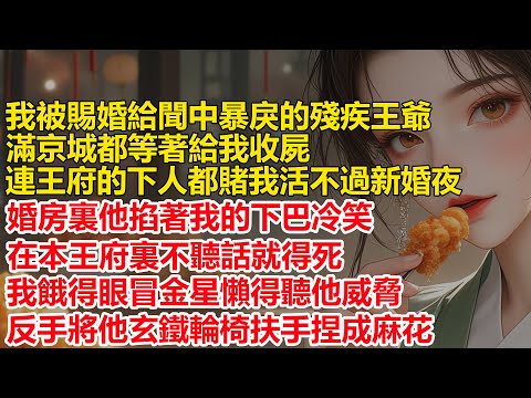 我被賜婚給傳聞中暴戾的殘疾王爺，王府的下人都賭我活不過新婚夜，婚房裏他掐著我的下巴冷笑，在本王府裏不聽話就得死，我餓得眼冒金星懶得聽他威脅，反手將他玄鐵輪椅的扶手捏成麻花....