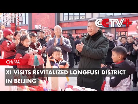 Xi Visits Revitalized Longfusi District in Beijing