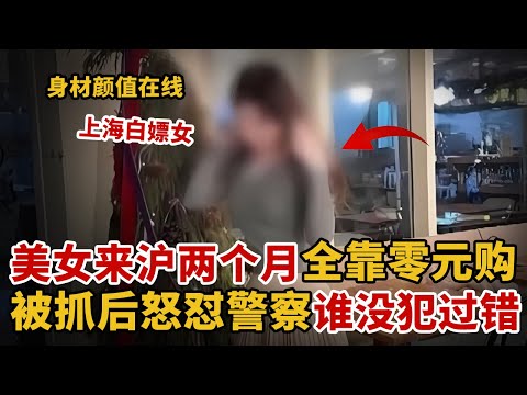 2025最新案件｜上海白嫖女，来沪两个月衣食住行全靠“零元购”，身材颜值在线，男网友称乐意买单【中国110】#零元购 #白嫖