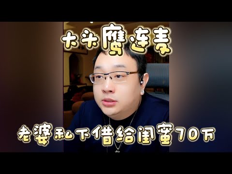 【大头鹰连麦】老婆私下借给闺蜜70万 #大头鹰 #大头鹰支招 #家长里短