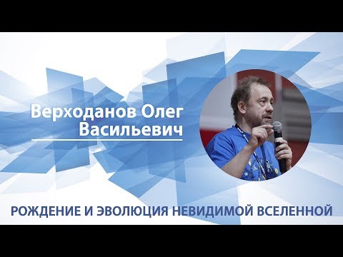Верходанов Олег - Лекция "Рождение и эволюция невидимой вселенной"