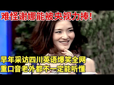难怪谢娜能被央视力捧！早年采访四川英语爆笑全网，重口音老外都不一定能听懂！【明星谈心】