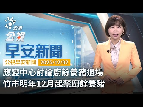 20251202 公視早安新聞 完整版（無網路版權內容除外）｜應變中心討論廚餘養豬退場 竹市明年12月起禁廚餘養豬