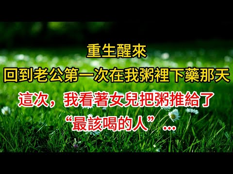 重生醒來，回到老公第一次在我粥裡下藥那天。這次，我看著女兒把粥推給了“最該喝的人，我的婆婆”...#復仇女主 #家庭謀戰  #深夜故事#人生感悟 #為人處世 #正能量 #故事分享 #生活經驗 #情感