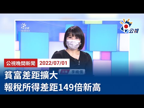 20220701 公視晚間新聞 完整版｜貧富差距擴大 報稅所得差距149倍新高