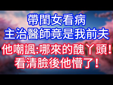【情感故事】帶閨女看病，主治醫師竟是我前夫，他嘲諷：哪來的醜丫頭！看清臉後他懵了！#故事 #人生哲理