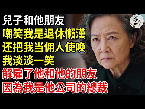 兒子當著他朋友面，嘲笑我是個退休的懶漢，我淡淡一笑，解雇了他和他的朋友，因為我是他公司的總裁#養老#退休金#不肖子孫#老年生活#老人社