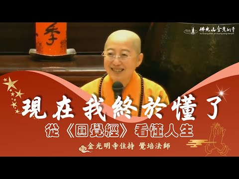 圓覺經，【現在我終於懂了:從《圓覺經》看懂人生  】覺培法師開示，從圓覺經佛陀覺悟智慧中，引導我們看懂人生，看透人生，看破人生，現在我終於懂了，學習如何不再迷惘，不要再被世間的虛幻相迷惑。