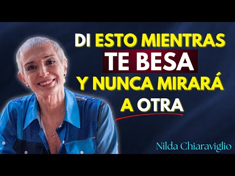 Di Esto Mientras Te BESA y No Volverá a Mirar a Otra Mujer | Nilda Chiaraviglio