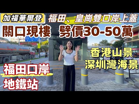 深圳樓盤| 福田關口0距離,加福華爾登。現樓劈價30-50萬一間。皇崗口岸,福田口岸,雙口岸上蓋物業。落樓4號線福田口岸地鐵口,兩站會展中心,三站市民中心。睇深圳河景,香港山景,深圳灣海景。#深圳現樓