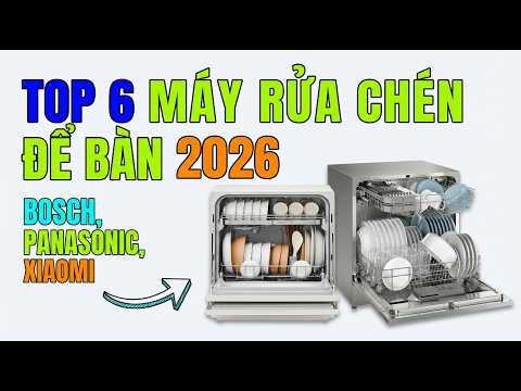 TOP 6 Máy Rửa Chén Để Bàn Tốt Nhất 2026 | Bosch, Panasonic, Xiaomi Nên Mua Loại Nào?