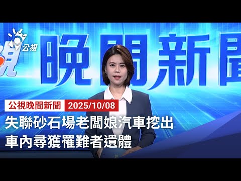 20251008 公視晚間新聞 完整版｜失聯砂石場老闆娘汽車挖出 車內尋獲罹難者遺體