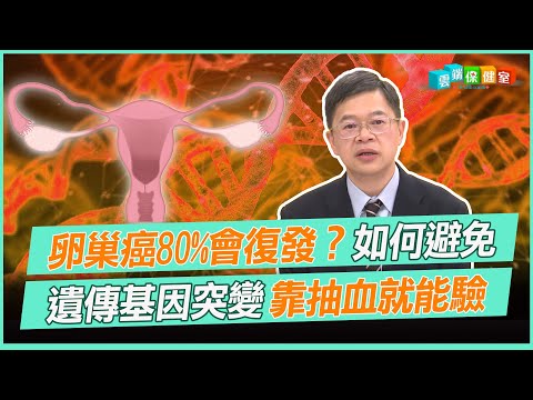 卵巢癌80%會復發？如何避免 遺傳基因突變 靠抽血就能驗｜雲端保健室 EP13精華