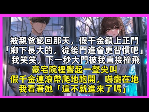 被親爸認回那天，假千金鎖上正門「鄉下長大的，從後門進會更習慣吧」我笑笑，下一秒大門被我直接撞飛，豪宅院裡響起一聲尖叫，假千金連滾帶爬地跑開，嚇癱在地，我笑著看她「這不就進來了嗎」