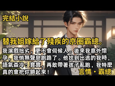 【完結小說】替我姐嫁給了殘疾的京圈霸總。我演戲拙劣，更不會伺候人。後來我意外懷孕，我悄無聲息跑路了。他找到我時：再敢帶著孩子亂跑，我特麼真的會把你鎖起來！#一口氣看完 #小說 #完結 #甜文 #霸總