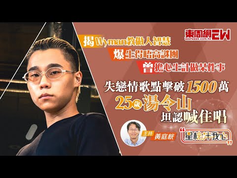 湯令山失戀情歌點擊破1500萬 坦認喊住唱 揭Wyman教做人智慧 爆生得唔高謎團 曾擔心生計做某件事