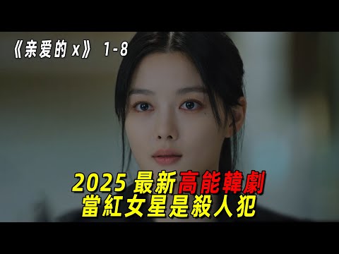 2025最新高能韓劇！當紅女星竟是殺人犯！和他談戀愛的男明星也死了！一口氣看完《親愛的X》1-8集