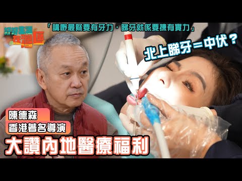 《好好生活在灣區》EP5｜陳德森導演大讚內地醫療福利 北上睇牙到底係咪中伏之選？｜#樂翊榆｜#港人北上｜#大灣區 ｜ HOY 77