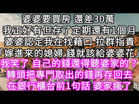 婆婆要買房 還差30萬 我正好有但存了定期還有1個月婆婆認定我在找藉口 拉群指責「嫁進來的媳婦 錢就該給婆婆花」我笑了 #心書時光 #為人處事 #生活經驗 #情感故事 #唯美频道 #爽文