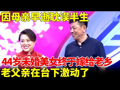 因母亲早逝耽误半生，44岁未婚美女终于把自己嫁给老乡，老父亲在台下激动了【王芳王为念当红娘】