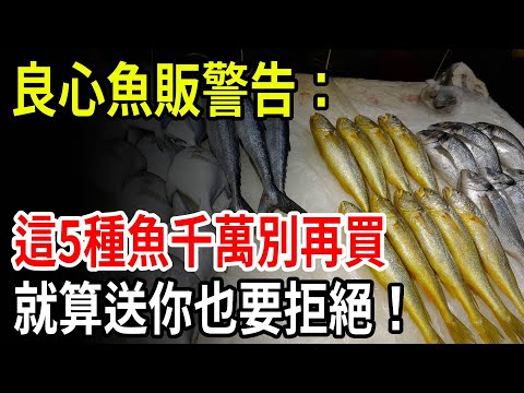 良心魚販的警告：這5種魚千萬別再買，就算送你也要拒絕！