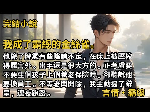 【完結小說】我成了霸總的金絲雀。他除了脾氣有些陰晴不定，在床上被壓榨得厲害外。出手還是很大方的。正考慮要不要生個孩子上個養老保險時。卻聽說他要換員工？#一口氣看完 #小說 #完結 #甜文 #霸總