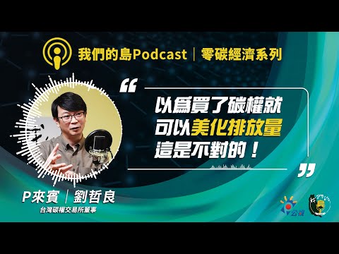 【零碳經濟3】碳權如何產生？碳權怎麼交易與認證？一起來認識臺灣第一間碳權交易所！｜ft.臺灣碳權交易所董事 劉哲良｜公視我們的島Podcast有影版 @EP.90