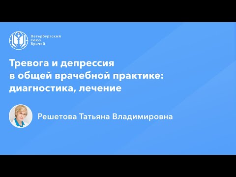 Профессор Решетова Т.В.: Тревога и депрессия в общей врачебной практике: диагностика, лечение