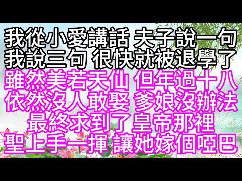 我從小愛講話，夫子說一句，我說三句，很快就被退學了，雖然美若天仙，但年過十八，依然沒人敢娶，爹娘沒辦法，最終求到了皇帝那裡，聖上手一揮，讓她嫁個啞巴【幸福人生】#為人處世#生活經驗#情感故事