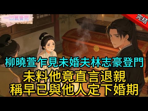 【完結爽文】柳曉萱乍見未婚夫林志豪登門，未料他竟直言退親，稱早已與他人定下婚期，如此輕薄無情，令她心頭一片冰涼。#一口氣看完 #完整版 #古代言情  #爽文#情感#小说 #原创