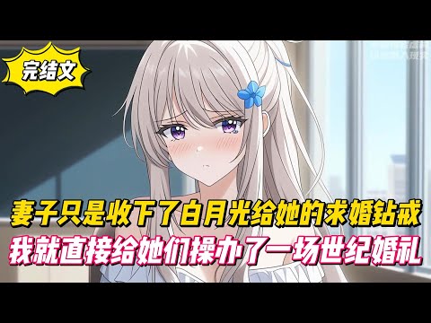 【完結文】妻子只是收下了白月光給她的求婚鑽戒，她做梦都没想到我会直接給她們操辦一場世紀婚禮！#戀愛#漫畫#二次元