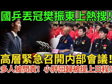 國乒丟冠樊振東上熱搜！高層緊急召開内部會議！多人被問責！小胖回歸被提上日程！