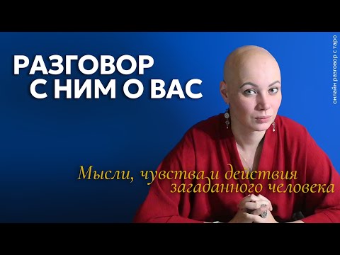 Разговор с Ним о Вас. Мысли, чувства и действия | онлайн разговор с Таро