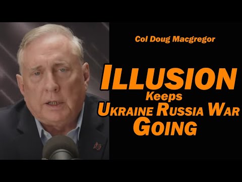 Col Doug Macgregor: Illusion Keeps Ukraine Russia War Going