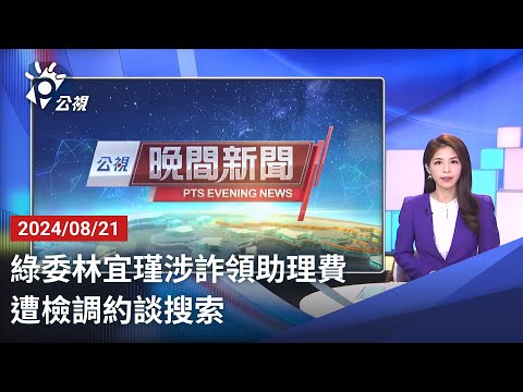 20240821 公視晚間新聞 完整版｜綠委林宜瑾涉詐領助理費 遭檢調約談搜索