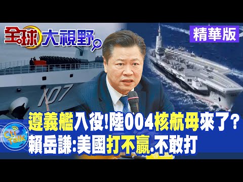 遵義艦入役!陸004核航母來了?｜賴岳謙:美國打不贏.不敢打【Cti Talk｜全球大視野】精華版