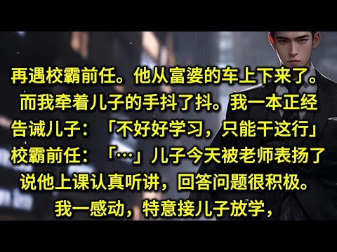 再遇校霸前任。他从富婆的车上下来了。而我牵着儿子的手抖了抖。我一本正经告诫儿子：「不好好学习，只能干这行。」校霸前任：…儿子今天被老师表扬了，说他上课认真听讲，回答问题很积极。我一感动，特意接儿子放学