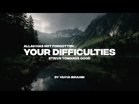 ALLAH HAS NEVER FORGOTTEN YOUR DIFFICULTIES | STRIVE TOWARDS GOOD