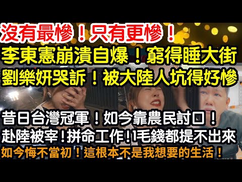 沒有最慘！只有更慘！李東憲崩潰自爆！窮得睡大街！劉樂妍哭訴！被大陸人坑得好慘！昔日台灣冠軍！如今靠農民討口！赴陸被宰！拼命工作！1毛錢都提不出來！如今悔不當初！這根本不是我想要的生活！