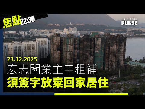 焦點22:30｜23.12.2025｜宏志閣業主領補助須簽字放棄回家、宏業老闆首度公開回應大火、特朗普宣佈建造超級戰艦