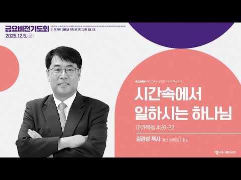25.12.05 더사랑의교회 금요비전 설교 | 김관성 목사(울산낮은담교회) | 시간속에서 일하시는 하나님 | 마가복음 4:26-32