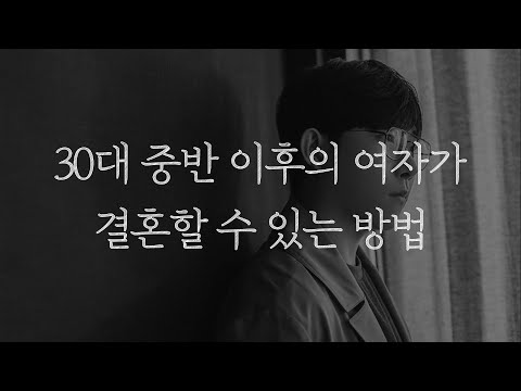 30대 중반 이후의 여자가 결혼 할 수 있는 가장 현실적인 방법