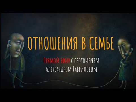 ОТНОШЕНИЯ В СЕМЬЕ. Прямой эфир с протоиереем Александром Гавриловым / Что Будем Делать?