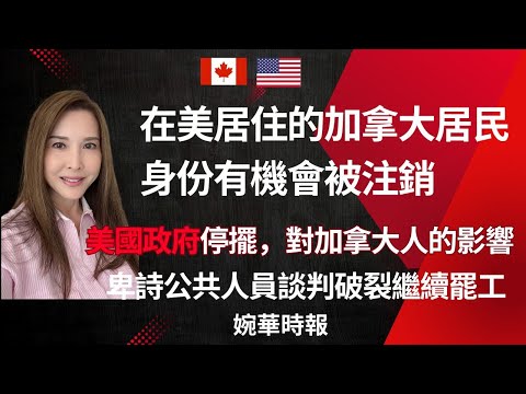 在美居住的加拿大居民 身份有機會被注銷 美國政府停擺，對加拿大人的影響 卑詩公共人員談判破裂繼續罷工 婉華時報   主持：李婉華
