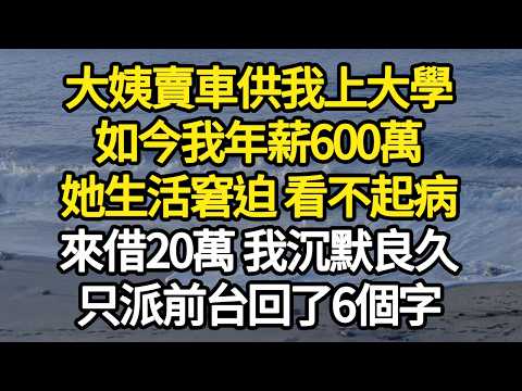 大姨賣車供我上大學，如今我年薪600萬，她生活窘迫 看不起病，來借20萬 我沉默良久，只派前台回了6個字 #故事#悬疑#人性#刑事#人生故事#生活哲學#為人哲學
